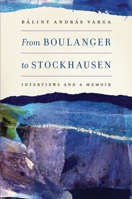 From Boulanger to Stockhausen: Interviews and a Memoir 1580464394 Book Cover