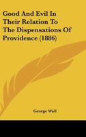 Good And Evil In Their Relation To The Dispensations Of Providence... 1271649578 Book Cover