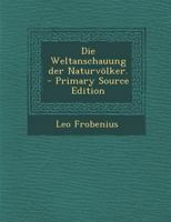 Die Weltanschauung der Naturvölker. - Primary Source Edition 1018664092 Book Cover