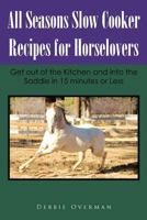 All Seasons Slow Cooker Recipes for Horselovers: Get Out of the Kitchen and into the Saddle in 15 Minutes or Less 1467024716 Book Cover