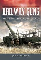 Railway Guns: British and German Guns at War 1473854113 Book Cover