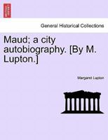 Maud; a city autobiography. [By M. Lupton.] 1241583102 Book Cover