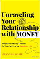 Unraveling Your Relationship with Money: Discover and Ditch Your Money Trauma So You Can Live an Abundant Life 1394299850 Book Cover