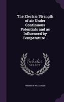 The Electric Strength of air Under Continuous Potentials and as Influenced by Temperature .. 1359212981 Book Cover