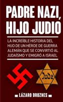 Padre Nazi, Hijo Judio: La increíble historia del hijo de un héroe de guerra alemán que se convirtió al judaísmo y emigró a Israel 1511415207 Book Cover