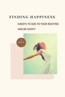 FINDING HAPPINESS: Habits to Add to Your Routine and Be Happy B0GTV8GVM5 Book Cover