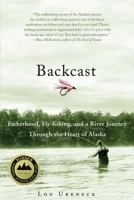 Backcast: Fatherhood, Fly-fishing, and a River Journey Through the Heart of Alaska 0312384890 Book Cover