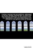 A Letter, Commercial and Political, Addressed to the Rt. Honble. William Pitt: In Which the Real Interests of Britain, in the Present Crisis, Are Considered, and Some Observations Are Offered on the G 1275825427 Book Cover