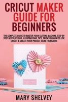 Cricut Maker Guide for Beginners: The Complete Guide To Master Your Cutting Machine. Step By Step Instructions, Illustrations, Tips, Tricks On How To Use Cricut & Create Your Project Ideas From Zero. 1801724091 Book Cover