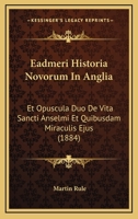 Eadmeri Historia Novorum In Anglia: Et Opuscula Duo De Vita Sancti Anselmi Et Quibusdam Miraculis Ejus (1884) 1160730881 Book Cover