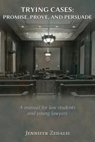Trying Cases: Promise, Prove, Persuade : A manual for law students and young lawyers 1600422764 Book Cover