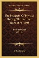 The Progress Of Physics During Thirty-Three Years 1875-1908: Four Lectures 116514493X Book Cover