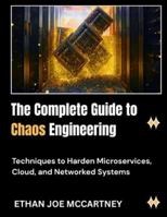 The Complete Guide to Chaos Engineering: Techniques to Harden Microservices, Cloud, and Networked Systems B0G4RV92SM Book Cover