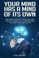 Your Mind Has A Mind Of Its Own: Why Sales Are Never A Good Thing, Why Popcorn Confuses You, And Other Ways Your Brain Is Ruining Your Life 1072242109 Book Cover