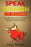 SPEAK SPANISH FOR BEGINNERS: LEARN TO SPEAK SPANISH WITH THE MOST COMMONLY USED PHRASES IN EVERYDAY CONVERSATIONS. CRAZY STORIES TO LISTEN TO IN YOUR CAR B085DQQJ1T Book Cover