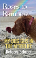 Roses to Rainbow: My Dog Gus in the Afterlife 0999277162 Book Cover