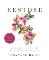 Restore Workbook (A 7-Session Bible Study): Remembering Life's Hurts with the God Who Rebuilds 1737958937 Book Cover