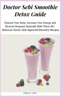Doctor Sebi Smoothie Detox Guide: Cleanse Your Body, Increase Your Energy and Reverse Diseases Naturally With These 40+ Delicious Doctor Sebi Approved Smoothie Recipes B0875ZJMFM Book Cover