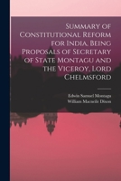 Summary of Constitutional Reform for India, Being Proposals of Secretary of State Montagu and the Viceroy, Lord Chelmsford 1019189177 Book Cover