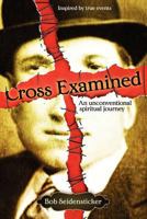 Cross Examined: An Unconventional Spiritual Journey 1468011332 Book Cover