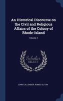 An historical discourse on the civil and religious affairs of the colony of Rhode-Island Volume 4 1376767082 Book Cover