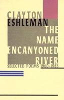 The Name Encanyoned River: Selected Poems 1960-1985 0876856520 Book Cover