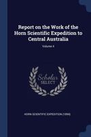 Report On the Work of the Horn Scientific Expedition to Central Australia ...; Volume 4 1018340513 Book Cover