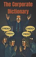 The Corporate Dictionary: Your Guide to Corporate Jargon and what it ACTUALLY means B0G3VW4TJ1 Book Cover