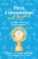 First Communion and Beyond: A Family's Guide to Eucharistic Joy 1646804376 Book Cover