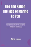 Fire and Nation The Rise of Marine Le Pen: From Heir of Controversy to Architect of France's Far-Right Revival B0F493VWHX Book Cover