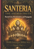 Santeria: The Sacred Truth: Beyond Lies, Discrimination, and Propaganda B0HBFPJR7V Book Cover