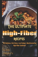 The Ultimate High-Fiber Recipes: 100 Delicious, Nutritious, Low Budget, Mouthwatering High-Fiber Cookbook 1658749820 Book Cover