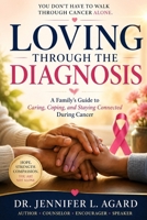 LOVING THROUGH THE DIAGNOSIS: A Family’s Guide to Caring, Coping, and Staying Connected During Cancer B0H8B696M1 Book Cover