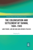 The Colonisation and Settlement of Taiwan, 1684-1945: Land Tenure, Law and Qing and Japanese Policies 0367587319 Book Cover