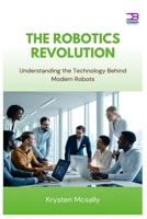 The Robotics Revolution: Understanding the Technology Behind Modern Robots B0FBL5WF66 Book Cover