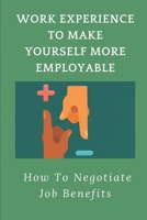 Work Experience To Make Yourself More Employable: How To Negotiate Job Benefits: How To Use Social Media null Book Cover
