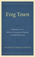 Frog Town: Portrait of a French Canadian Parish in New England 0761867767 Book Cover