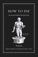 How to Die: An Ancient Guide to the End of Life 0691175578 Book Cover