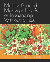 Middle Ground Mastery: The Art of Influencing Without a Title B0F4NPLZYW Book Cover
