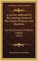 A Lecture Addressed To The Laboring Classes Of The County Of Sussex, And Elsewhere: Not By A Follower Of William Cobbett 1436736021 Book Cover