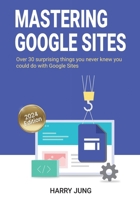 Mastering Google Sites: Over 30 surprising things you never knew you could do with Google Sites B0CRR9ZVTZ Book Cover