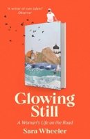 Glowing Still: A Woman's Life on the Road - 'Funny, furious writing from the queen of intrepid travel' Daily Telegraph 1408716739 Book Cover