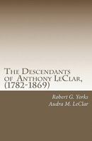 The Descendants of Anthony LeClar, (1782-1869): Anthony LeClar of Oneida County, NY 1451504640 Book Cover