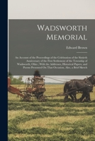 Wadsworth Memorial: An Account of the Proceedings of the Celebration of the Sixtieth Anniversary of the First Settlement of the Township of Wadsworth, ... On That Occasion, Also, a Brief Sketch 124133448X Book Cover