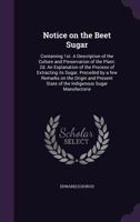 Notice on the Beet Sugar: Containing 1st. a Description of the Culture and Preservation of the Plant. 2D. an Explanation of the Process of Extracting Its Sugar. Preceded by a Few Remarks on the Origin 1358209022 Book Cover