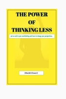 THE POWER OF THINKING LESS: Put an end to your overthinking and learn to change your perspective. B0C6W1KJ8Z Book Cover