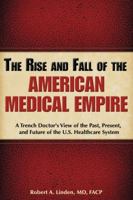 The Rise & Fall of the American Medical Empire: A Trench Doctor's View of the Past, Present and Future of the U.S. Healthcare System 1934716081 Book Cover