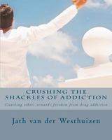 Crushing the Shackles of Addiction: Helping Others Towards Freedom from Drug Addiction 1456527029 Book Cover