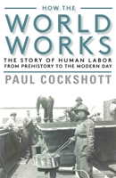 How the World Works: The Story of Human Labor from Prehistory to the Modern Day 1583677771 Book Cover