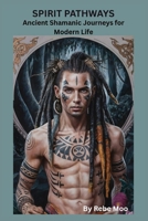 Spirit Pathways: Ancient Shamanic Journeys for Modern Life: “A Traditional Guide to Shamanic Wisdom, Healing, and Sacred Responsibility” (Ancient Wisdom of the Shaman) B0GG72Q2RB Book Cover